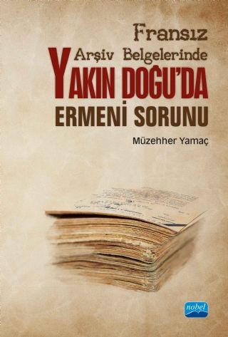 Nobel Fransız Arşiv Belgelerinde Yakın Doğuda Ermeni Sorunu - Müzehher Yamaç Nobel Akademi Yayınları