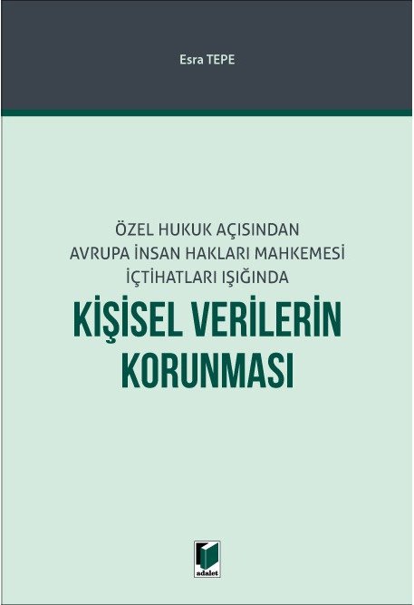 Adalet Özel Hukuk Açısından Avrupa İnsan Hakları Mahkemesi İçtihatları Işığında Kişisel Verilerin Korunması - Esra Tepe Adalet Yayınevi