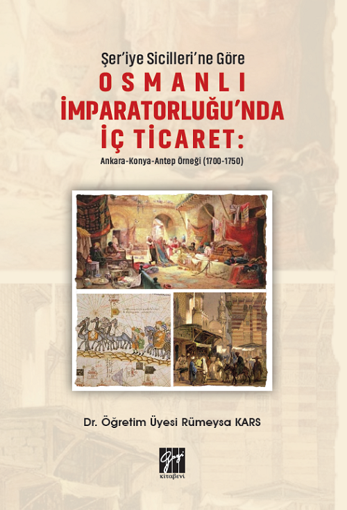 Gazi Kitabevi Şeriye Sicillerine Göre Osmanlı İmparatorluğu'nda İç Ticaret: Ankara-Konya Antep Örneği (1700-1750) - Rümeysa Kars Gazi Kitabevi