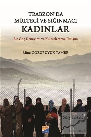 Siyasal Kitabevi Trabzon'da Mülteci ve Sığınmacı Kadınlar Bir Göç Deneyimi ve Kültürlerarası İletişim - Mine Gözübüyük Tamer Siyasal Kitabevi Yayınları