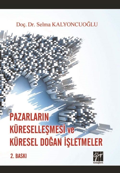 Gazi Kitabevi Pazarların Küreselleşmesi ve Küresel Doğan İşletmeler 2. Baskı - Selma Kalyoncuoğlu Gazi Kitabevi