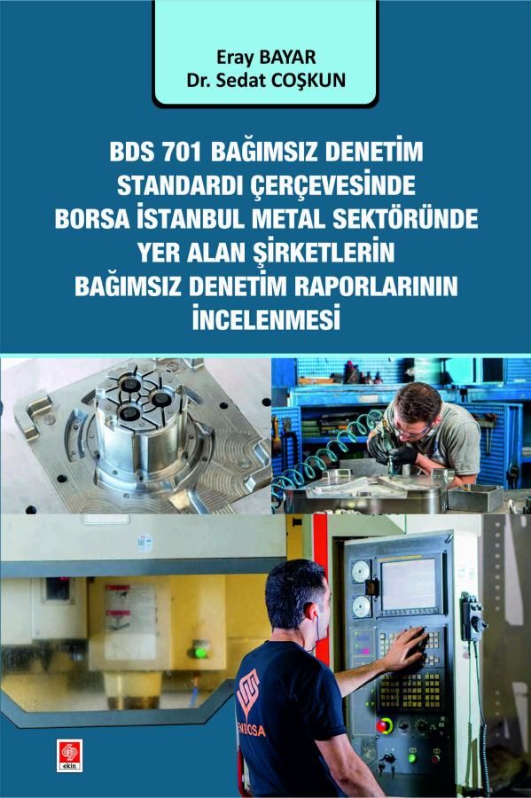 Ekin BDS 701 Bağımsız Denetim Standardı Çerçevesinde Borsa İstanbul Metal Sektöründe Yer Alan Şirketlerin Bağımsız Denetim Rapor İncelenmesi - Eray Bayar, Sedat Coşkun Ekin Yayınları