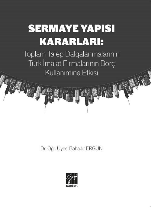 Gazi Kitabevi Sermaye Yapısı Kararları: Toplam Talep Dalgalanmalarının Türk İmalat Firmalarının Borç Kullanımına Etkisi - Bahadır Ergün Gazi Kitabevi