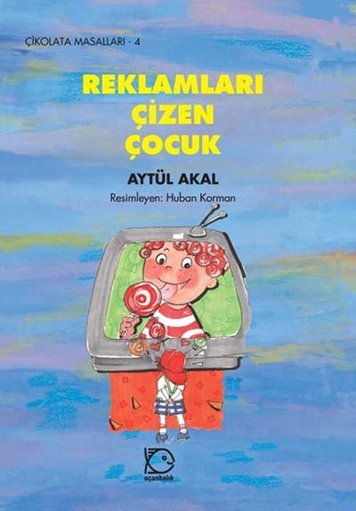 Çikolata Masalları-4 Reklamları Çizen Çocuk - Aytül Akal Uçanbalık Yayınları