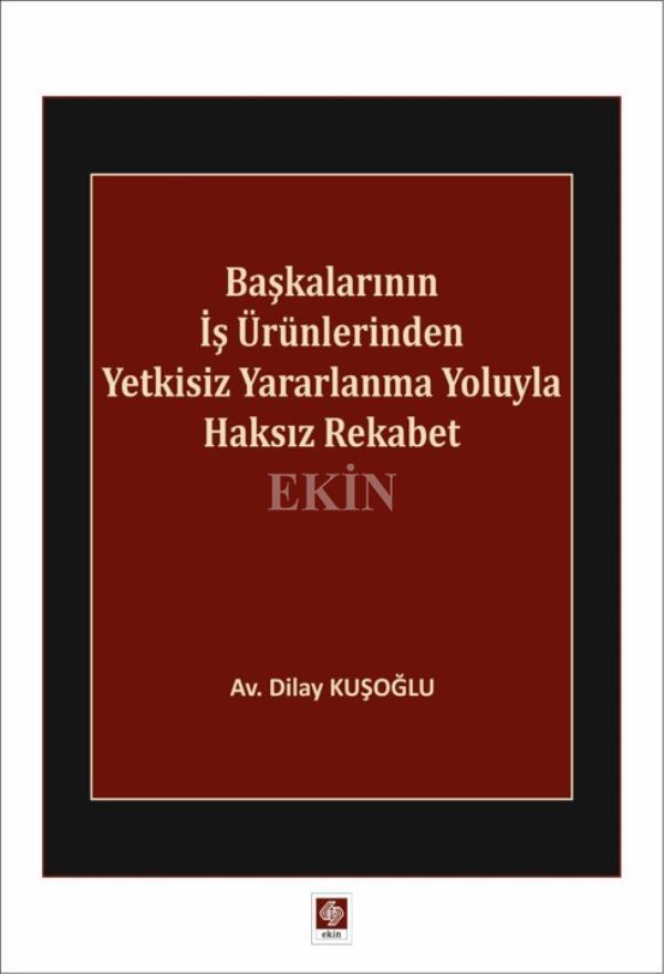 Ekin Başkalarının İş Ürünlerinden Yetkisiz Yararlanma Yoluyla Haksız Rekabet - Dilay Kuşoğlu Ekin Yayınları