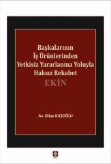 Ekin Başkalarının İş Ürünlerinden Yetkisiz Yararlanma Yoluyla Haksız Rekabet - Dilay Kuşoğlu Ekin Yayınları