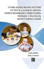 Gazi Kitabevi Uyarlanmış Beden Eğitimi ve Oyun Çalışmalarının Down Sendromlu Bireylerin Fiziksel Uygunluk Düzeylerine Etkisi - Fatih Mirze, Atike Yılmaz Gazi Kitabevi