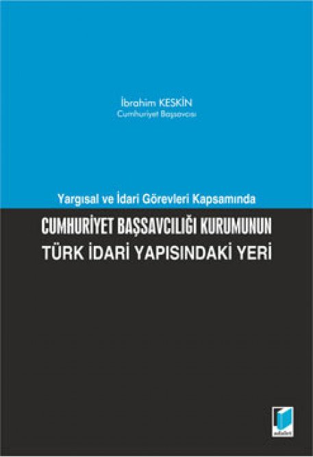 Adalet Yargısal ve İdari Görevleri Kapsamında Cumhuriyet Başsavcılığı Kurumunun Türk İdari Yapısındaki Yeri - İbrahim Keskin Adalet Yayınevi