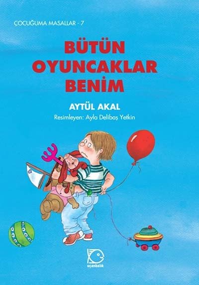 Çocuğuma Masallar-7 Bütün Oyuncaklar Benim - Aytül Akal Uçanbalık Yayınları