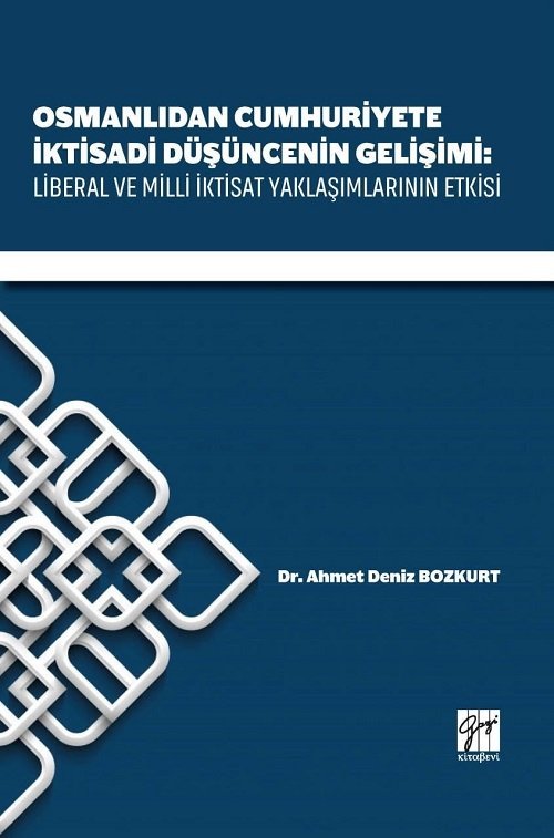 Gazi Kitabevi Osmanlıdan Cumhuriyete İktisadi Düşüncenin Gelişimi: Liberal ve Milli İktisat Yaklaşımlarının Etkisi - Ahmet Deniz Bozkurt Gazi Kitabevi