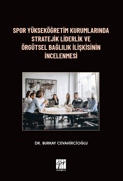 Gazi Kitabevi Spor Yükseköğretim Kurumlarında Stratejik Liderlik ve Örgütsel Bağlılık İlişkisinin İncelenmesi - Burkay Cevahircioğlu Gazi Kitabevi