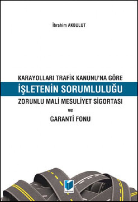 Adalet Karayolları Trafik Kanunu'na Göre İşletenin Sorumluluğu Zorunlu Mali Mesuliyet Sigortası ve Garanti Fonu - İbrahim Akbulut Adalet Yayınevi