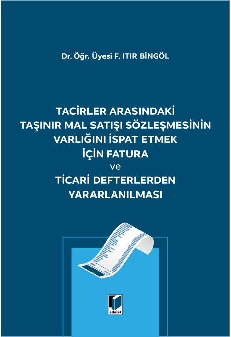 Adalet Tacirler Arasındaki Taşınır Mal Satışı Sözleşmesinin Varlığını İspat Etmek için Fatura ve Ticari Defterlerden Yararlanılması - Fatma Itır Bingöl Adalet Yayınevi