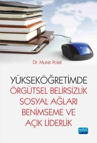 Nobel Yükseköğretimde Örgütsel Belirsizlik, Sosyal Ağları Benimseme ve Açık Liderlik - Murat Polat Nobel Akademi Yayınları