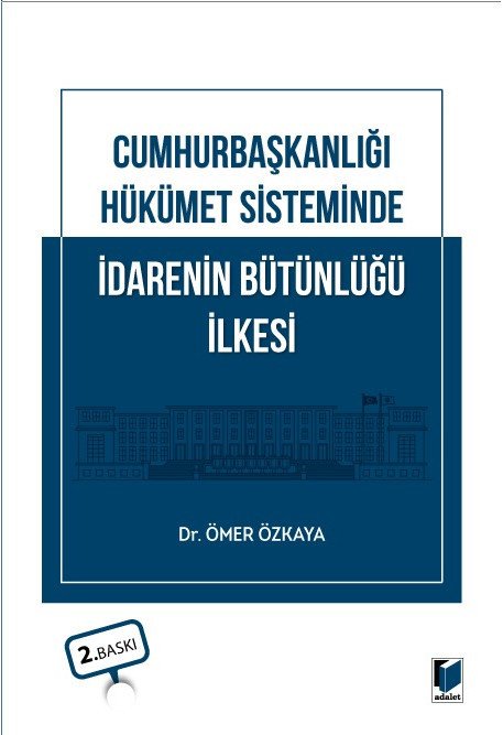 Adalet Cumhurbaşkanlığı Hükümet Sisteminde İdarenin Bütünlüğü İlkesi 2. Baskı - Ömer Özkaya Adalet Yayınevi