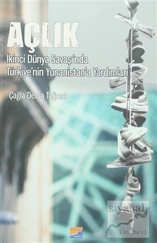 Siyasal Kitabevi Açlık İkinci Dünya Savaşı'nda Türkiye'nin Yunanistan'a Yardımları - Çağla Derya Tağmat Siyasal Kitabevi Yayınları