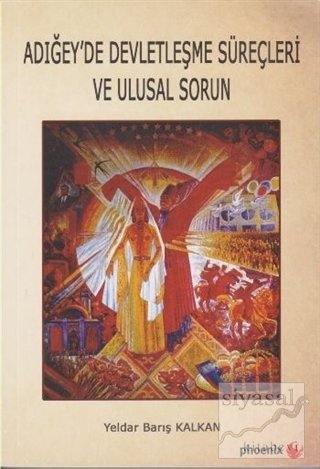 Phoenix Adığey'de Devletleşme Süreçleri ve Ulusal Sorun - Yeldar Barış Kalkan Phoenix Yayınları