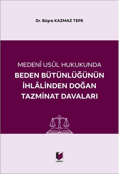 Adalet Medeni Usul Hukukunda Beden Bütünlüğünün İhlalinden Doğan Tazminat Davaları - Büşra Kazmaz Tepe Adalet Yayınevi