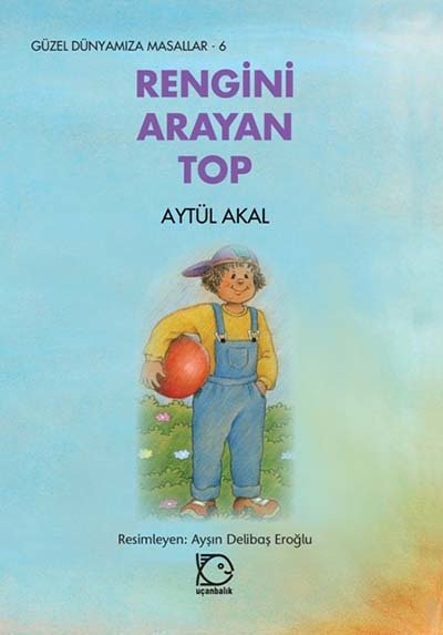 Güzel Dünyamıza Masallar-6 Rengini Arayan Top - Aytül Akal Uçanbalık Yayınları