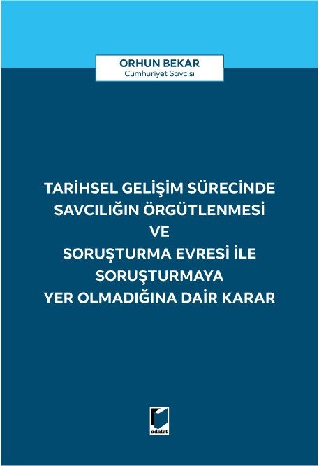 Adalet Tarihsel Gelişim Sürecinde Savcılığın Örgütlenmesi ve Soruşturma Evresi ile Soruşturmaya Yer Olmadığına Dair Karar - Orhun Bekar Adalet Yayınevi