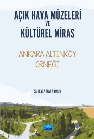 Nobel Açık Hava Müzeleri ve Kültürel Miras Ankara Altınköy Örneği - Süheyla Kaya Onur Nobel Akademi Yayınları