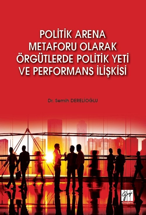 Gazi Kitabevi Politik Arena Metaforu Olarak Örgütlerde Politik Yeti ve Performans İlişkisi - Semih Derelioğlu Gazi Kitabevi