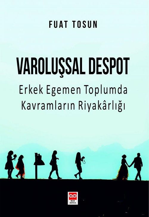 Varoluşsal Despot Erkek Egemen Toplumda Kavramların Riyakarlığı - Fuat Tosun Bilge Baykuş Yayınları