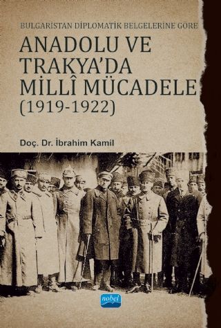 Nobel Bulgaristan Diplomatik Belgelerine Göre Anadolu ve Trakya`da Milli Mücadele 1919-1922 - İbrahim Kamil Nobel Akademi Yayınları