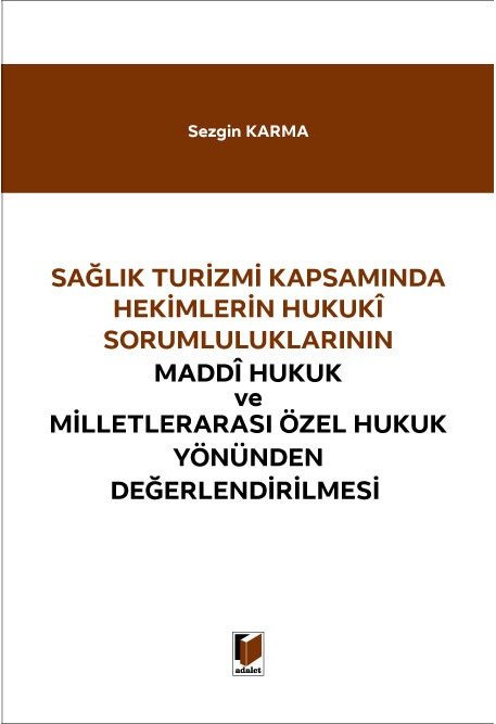 Adalet Sağlık Turizmi Kapsamında Hekimlerin Hukuki Sorumluluklarının Maddi Hukuk ve Milletlerarası Özel Hukuk Yönünden Değerlendirilmesi - Sezgin Karma Adalet Yayınevi