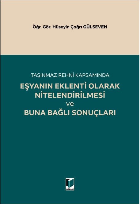 Adalet Taşınmaz Rehni Kapsamında Eşyanın Eklenti Olarak Nitelendirilmesi ve Buna Bağlı Sonuçları - Hüseyin Çağrı Gülseven Adalet Yayınevi