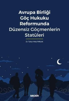 Seçkin Avrupa Birliği Göç Hukuku Reformunda Düzensiz Göçmenlerin Statüleri - Türkan Melis Parlak Seçkin Yayınları