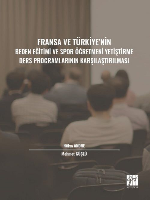 Gazi Kitabevi Fransa ve Türkiye' nin Beden Eğitimi ve Spor Öğretmeni Yetiştirme Ders Programlarının Karşılaştırılması - Hülya Andre, Mehmet Güçlü Gazi Kitabevi