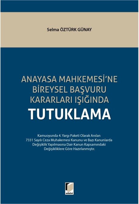 Adalet Anayasa Mahkemesine Bireysel Başvuru Kararları Işığında Tutuklama - Selma Öztürk Günay Adalet Yayınevi