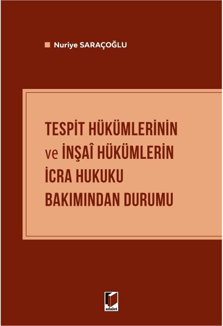 Adalet Tespit Hükümlerinin ve İnşai Hükümlerin İcra Hukuku Bakımından Durumu - Nuriye Saraçoğlu Adalet Yayınevi