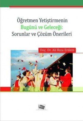 Anı Yayıncılık Öğretmen Yetiştirmenin Bugünü Ve Geleceği, Sorunlar ve Çözüm Önerileri - Ali Rıza Erdem Anı Yayıncılık