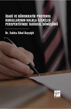 Gazi Kitabevi İdari ve Bürokratik Protokol Kurallarının Halkla İlişkiler Perspektifinde Tarihsel Dönüşümü - Sıdıka Sibel Bayyiğit Gazi Kitabevi