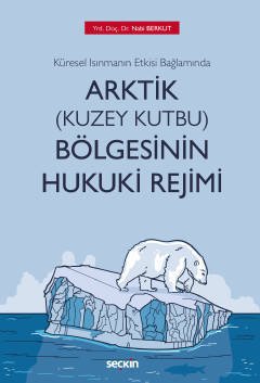 Seçkin Küresel Isınmanın Etkisi Bağlamında Arktik Bölgesinin Hukuki Rejimi - Nabi Berkut Seçkin Yayınları