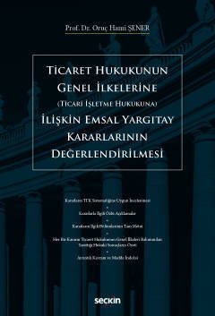 Seçkin Ticaret Hukukunun Genel İlkelerine İlişkin Emsal Yargıtay Kararlarının Değerlendirilmesi - Oruç Hami Şener Seçkin Yayınları