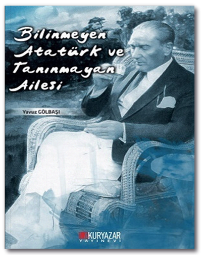 Bilinmeyen Atatürk ve Tanınmayan Ailesi - Yavuz Gölbaşı Okuryazar Yayınları