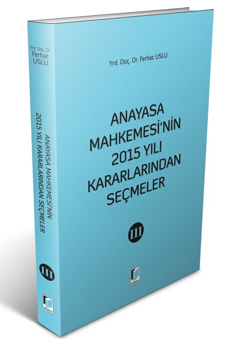 Adalet Anayasa Mahkemesi'nin 2015 Yılı Kararlarından Seçmeler 3 - Ferhat Uslu Adalet Yayınevi