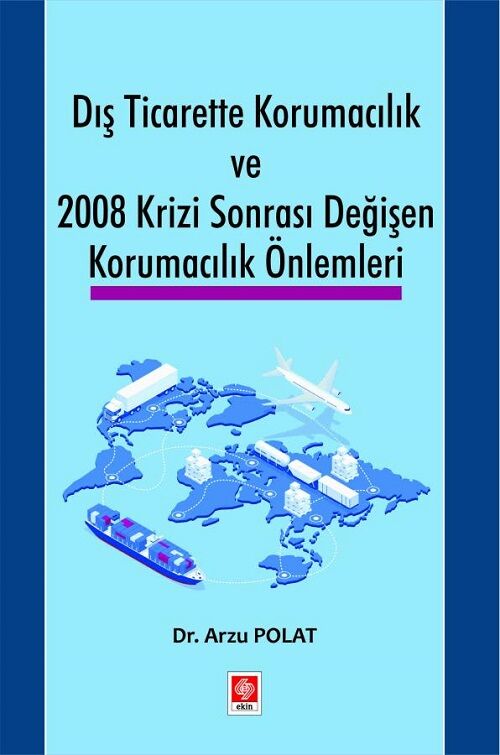 Ekin Dış Ticarette Korumacılık ve 2008 Krizi Sonrası Değişen Korumacılık Önlemleri - Arzu Polat Ekin Yayınları