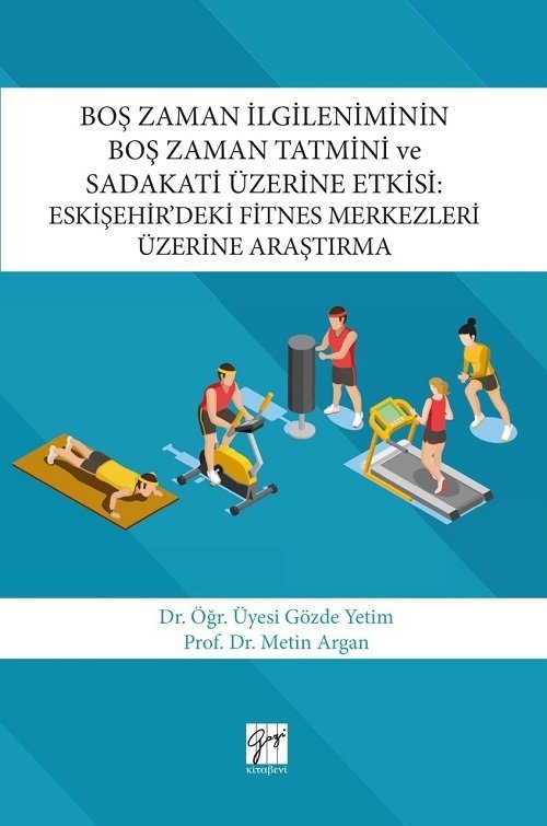 Gazi Kitabevi Boş Zaman İlgileniminin Boş Zaman Tatmini ve Sadakati Üzerine Etkisi : Eskişehir’deki Fitnes Merkezleri Üzerine Araştırma Gazi Kitabevi