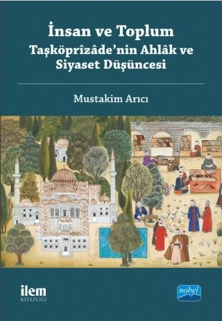 Nobel İLEM İnsan ve Toplum, Taşköprîzâde’nin Ahlâk ve Siyaset Düşüncesi - Mustakim Arıcı Nobel İLEM Kitaplığı