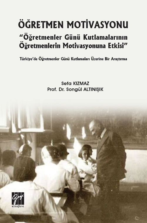 Gazi Kitabevi Öğretmen Motivasyonu: Öğretmenler Günü Kutlamalarının Öğretmenlerin Motivasyonuna Etkisi - Sefa Kızmaz, Songül Altınışık Gazi Kitabevi