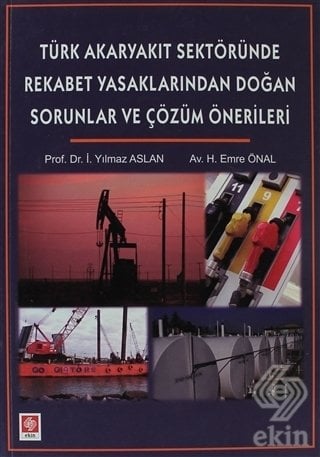 Ekin Türk Akaryakıt Sektöründe Rekabet Yasaklarından Doğan Sorunlar ve Çözüm Önerileri - H. Emre Önal, Yılmaz Aslan Ekin Yayınları