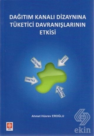 Ekin Dağıtım Kanalı Dizaynına Tüketici Davranışlarının Etkisi - Ahmet Hüsrev Eroğlu Ekin Yayınları