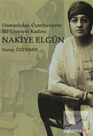 Phoenix Osmanlıdan Cumhuriyete Bir Cemiyet Kadını: Nakiye Elgün - Nuray Özdemir Phoenix Yayınları