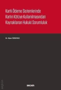 Seçkin Kartlı Ödeme Sistemlerinde Kartın Kötüye Kullanılmasından Kaynaklanan Hukuki Sorumluluk - Alper Özboyacı Seçkin Yayınları