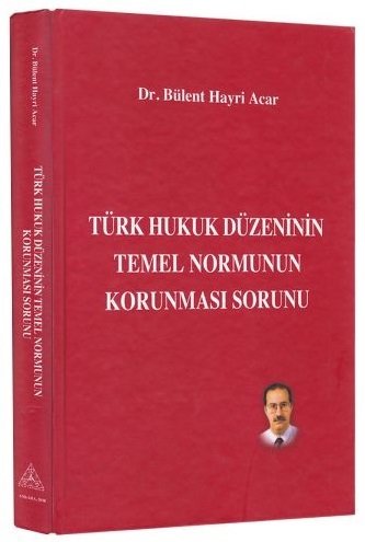 Us-A Yayıncılık Türk Hukuk Düzeninin Temel Normunun Korunması Sorunu - Bülent Hayri Acar Us-A Yayıncılık