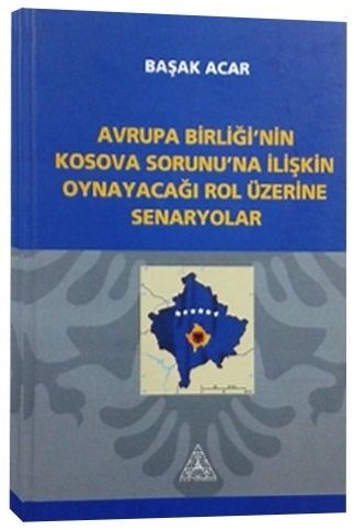 Us-A Yayıncılık Avrupa Birliği'nin Kosova Sorunu'na İlişkin Oynayacağı Rol Üzerine Senaryolar - Başak Acar Us-A Yayıncılık